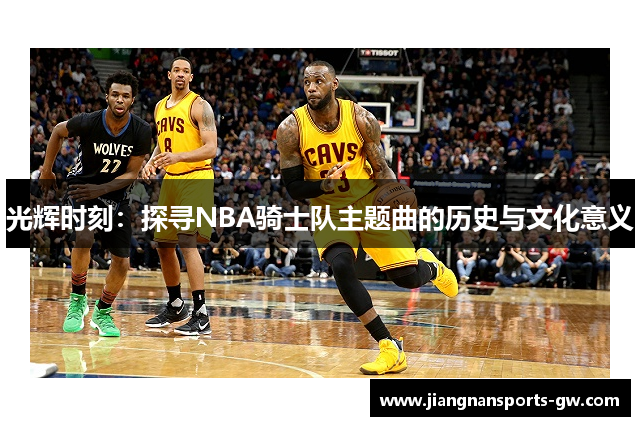 光辉时刻：探寻NBA骑士队主题曲的历史与文化意义