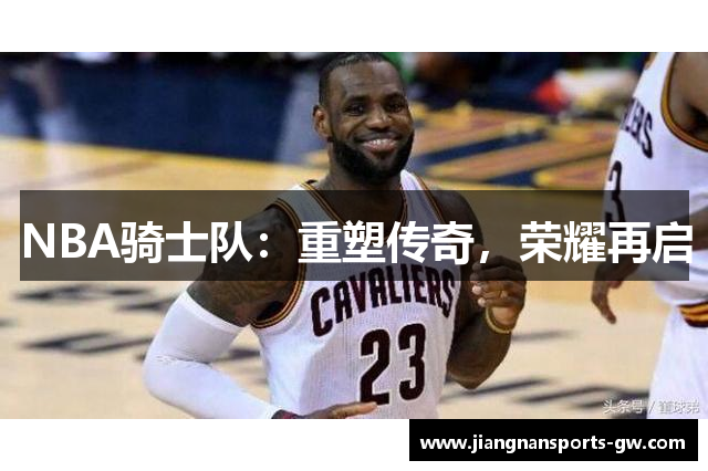 NBA骑士队：重塑传奇，荣耀再启