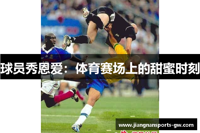 球员秀恩爱：体育赛场上的甜蜜时刻