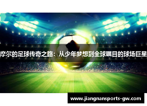 摩尔的足球传奇之路：从少年梦想到全球瞩目的球场巨星