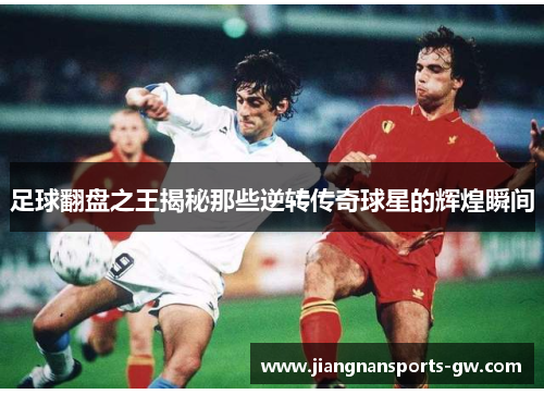 足球翻盘之王揭秘那些逆转传奇球星的辉煌瞬间