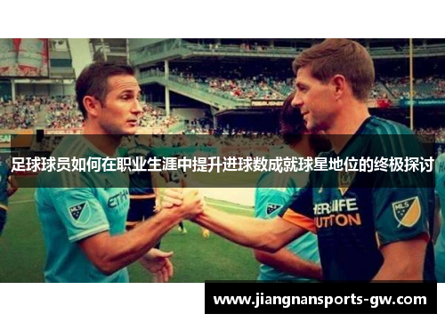 足球球员如何在职业生涯中提升进球数成就球星地位的终极探讨