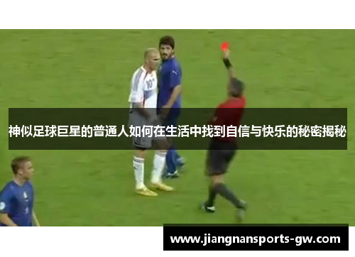 神似足球巨星的普通人如何在生活中找到自信与快乐的秘密揭秘