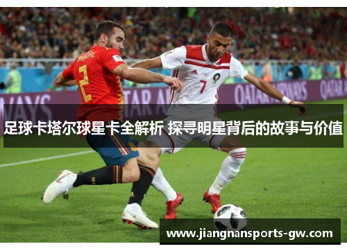 足球卡塔尔球星卡全解析 探寻明星背后的故事与价值