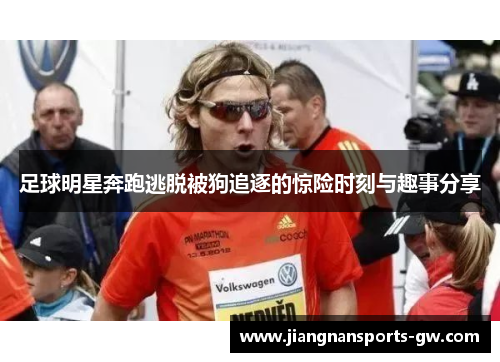 足球明星奔跑逃脱被狗追逐的惊险时刻与趣事分享