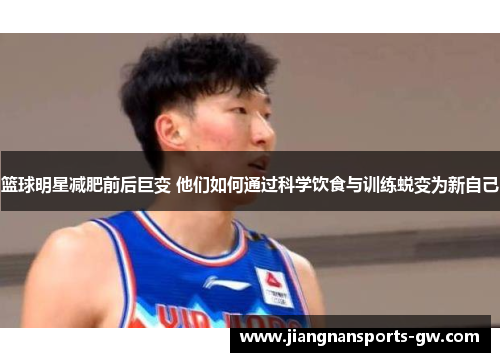 篮球明星减肥前后巨变 他们如何通过科学饮食与训练蜕变为新自己