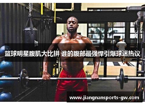 篮球明星腹肌大比拼 谁的腹部最强悍引爆球迷热议