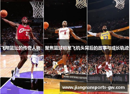 飞翔篮坛的传奇人物：聚焦篮球明星飞机头背后的故事与成长轨迹