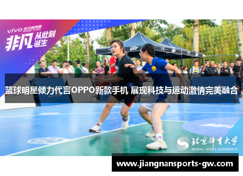 篮球明星倾力代言OPPO新款手机 展现科技与运动激情完美融合