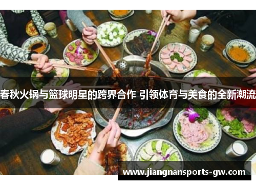 春秋火锅与篮球明星的跨界合作 引领体育与美食的全新潮流