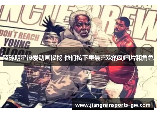 篮球明星热爱动画揭秘 他们私下里最喜欢的动画片和角色