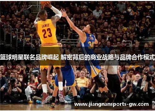 篮球明星联名品牌崛起 解密背后的商业战略与品牌合作模式
